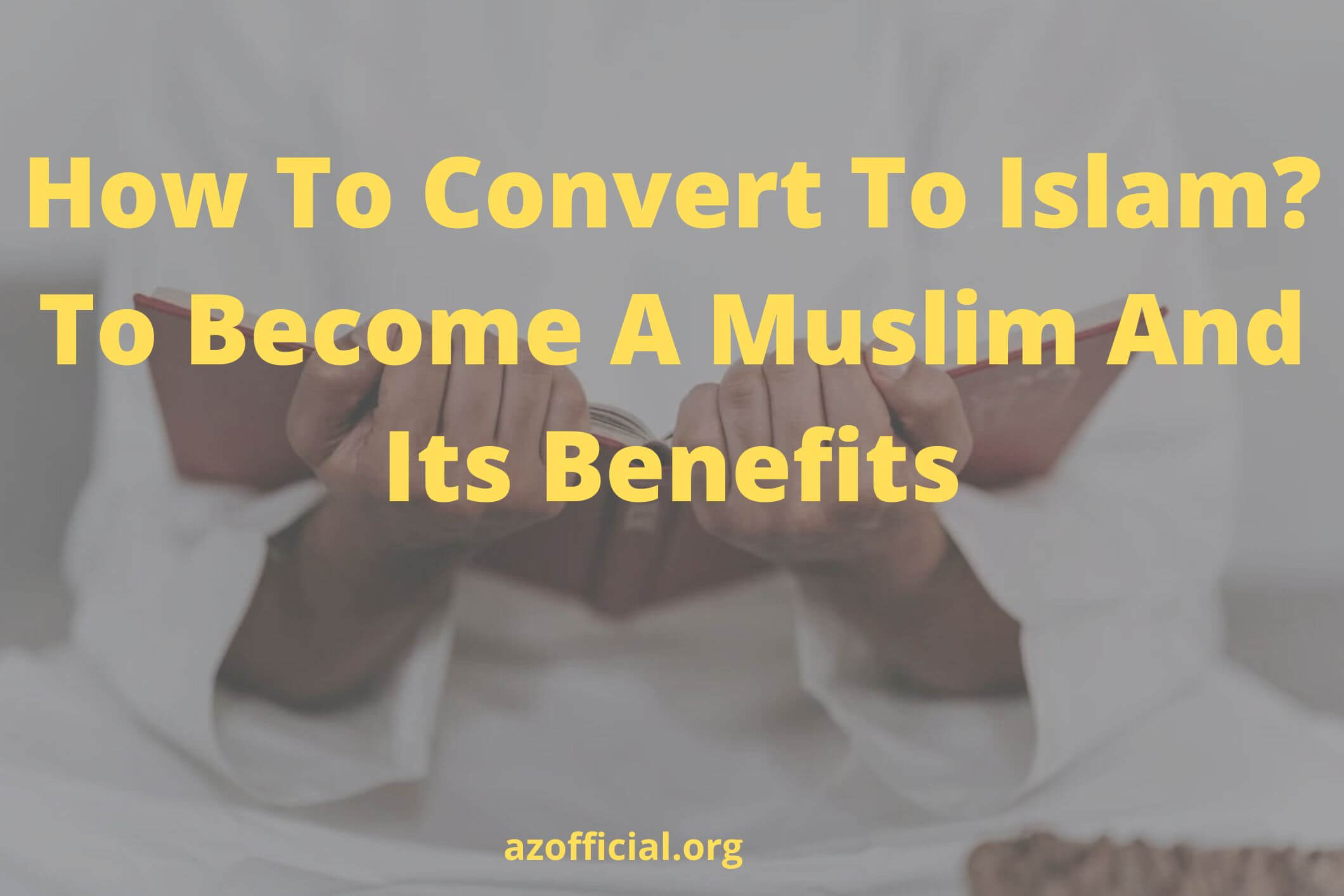 How To Convert To Islam To Become A Muslim And Its Benefits