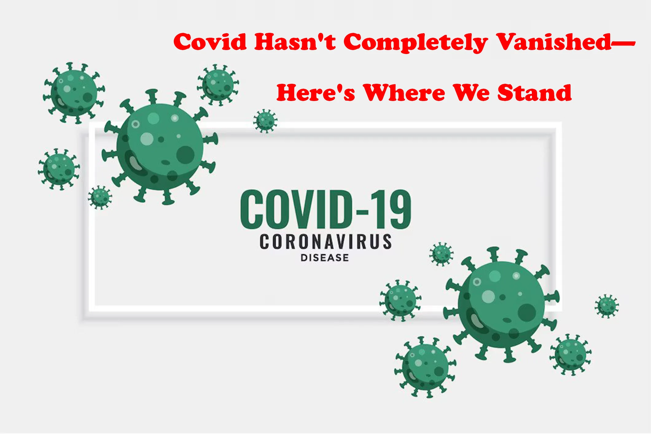 Covid Hasn’t Completely Vanished—Here’s Where We Stand